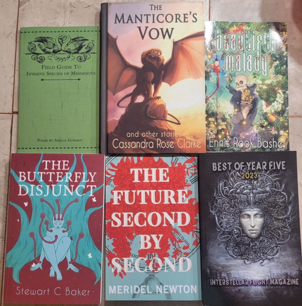 Field Guide to Invasive Species of Minnesota by Amelia Gorman, The Manticore's Vow by Cassandra Rose Clarke, Beautiful Malady by Ennis Rook Basher, The Butterfly Dusjunct by Stewart C Baker, The Future Second by Second by Meridel Newton, The Best of Year Five Interstellar Flight Magazine.