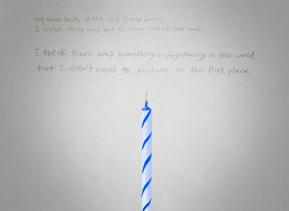 A new birthday candle, unlit. 

Narration: My mum said, on the day I was born, I tried really hard not to come out of her womb.
I think there was something so frightening in this world that I didn't want to be born in the first place.