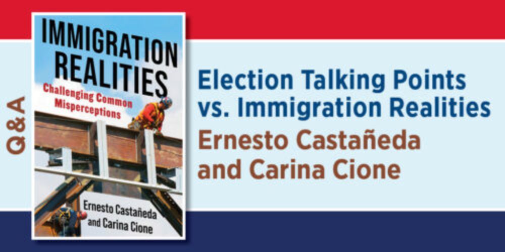 Election Talking Points vs. Immigration Realities Ernesto Castañeda and Carina Cione - Columbia University Press Blog