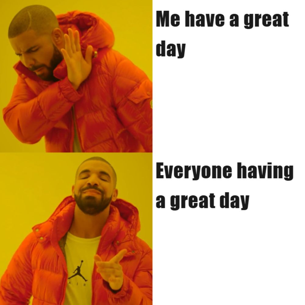 Drake-Hotline-Bling Meme. "Me having a great day - vs. - Everyone having a great day