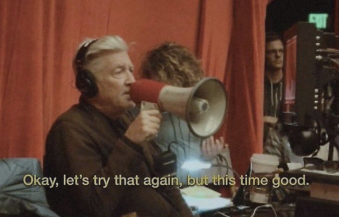 David Lynch with a megaphone: okay let’s try that again, but this time good