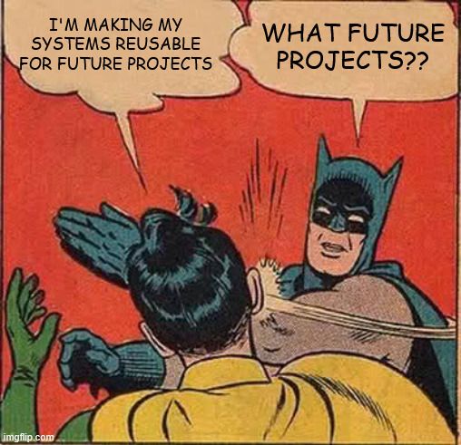 Robin: "I'm making my systems reusable for future projects!"
Batman (slapping Robin across the face): "WHAT FUTURE PROJECTS??"