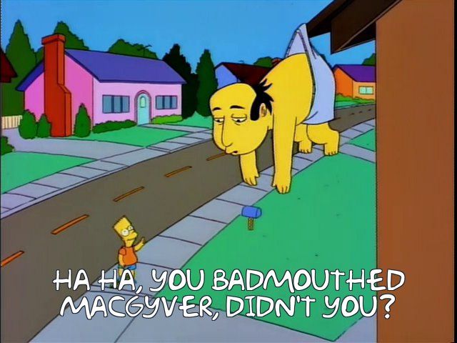 Shot from The Simpsons S06E18. The Critic Jay Sherman is hanging off a roof by his underwear. On the ground, Bart is pointing and smiling, saying "Ha ha, you badmouthed MacGuyver, did you?"