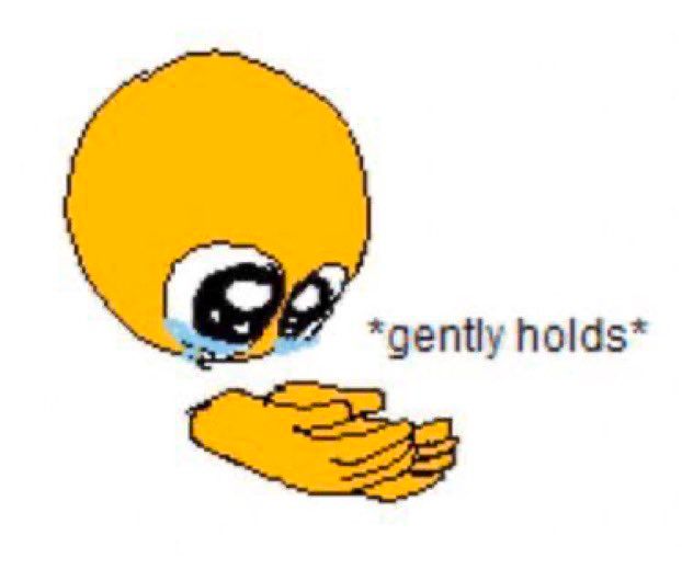big teary eyed emoji holding out their hands with "*gently holds*" written next to it