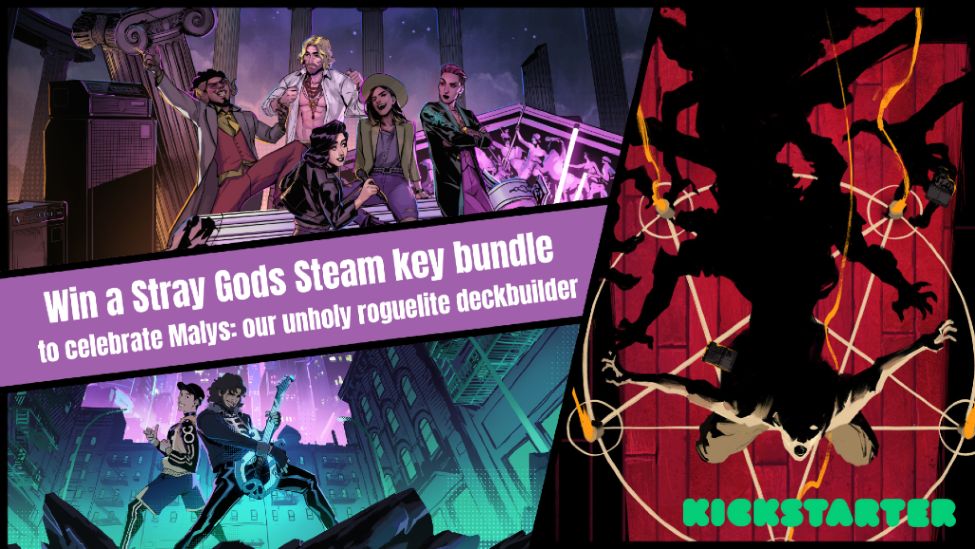 Graphic featuring the key art for Stray Gods: The Roleplaying Musical, Stray Gods: Orpheus, and Malys. The Kickstarter logo is in the corner. Text reads: Win a Stray Gods Steam key bundle to celebrate Malys: our unholy roguelite deckbuilder. 