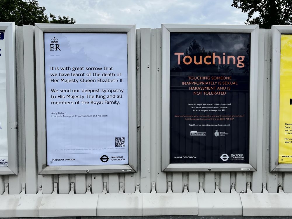 One poster gives condolences over the death of the Queen. The one next to it says: TOUCHING SOMEONE
INAPPROPRIATELY IS SEXUAL
HARASSMENT AND IS NOT TOLERATED