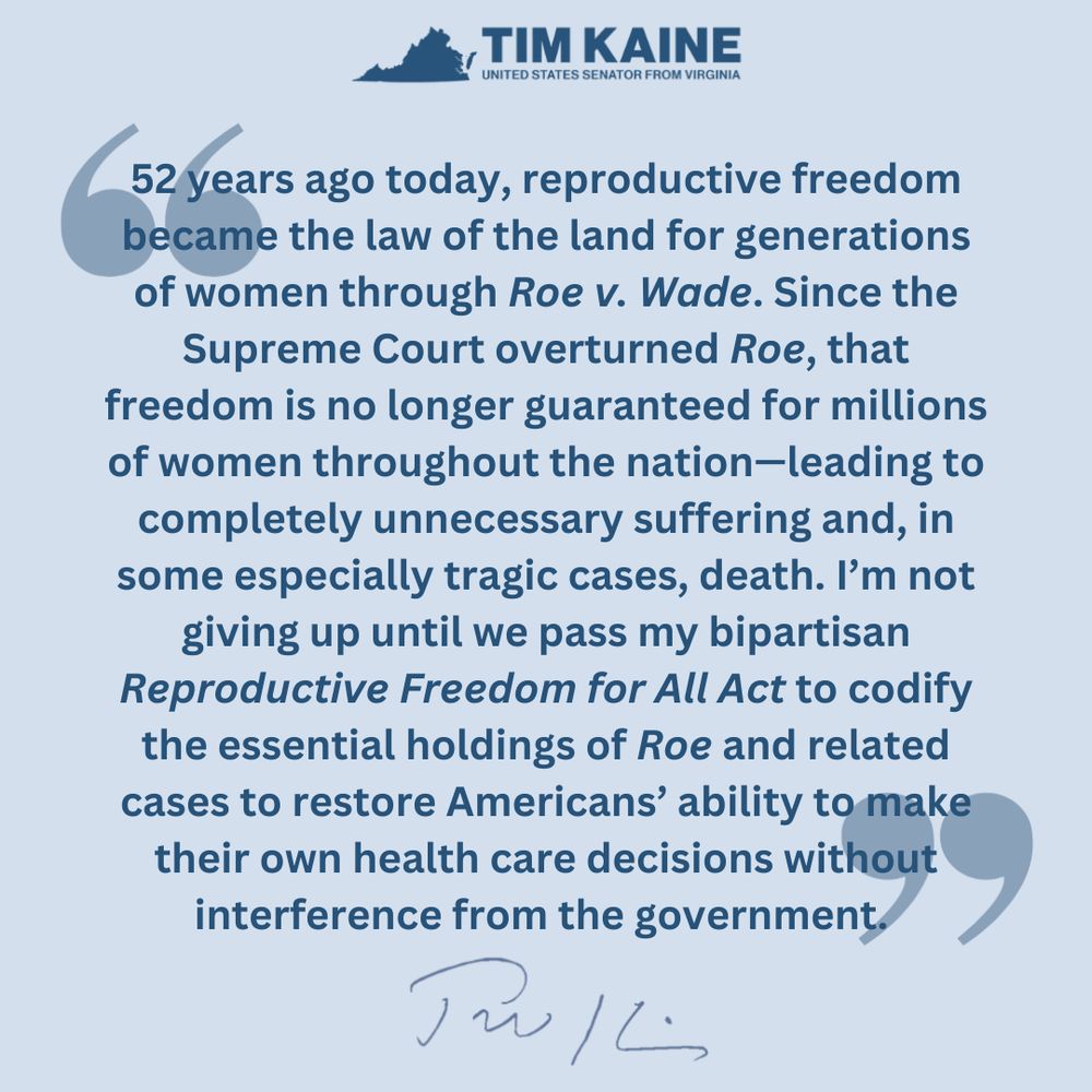Statement that reads: 52 years ago today, reproductive freedom became the law of the land for generations of women through Roe v. Wade. Since the Supreme Court overturned Roe, that freedom is no longer guaranteed for millions of women throughout the nation—leading to completely unnecessary suffering and, in some especially tragic cases, death. I’m not giving up until we pass my bipartisan Reproductive Freedom for All Act to codify the essential holdings of Roe and related cases to restore Americans’ ability to make their own health care decisions without interference from the government. 