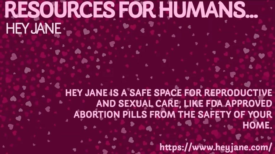A slide reading: "Resources for humans... Hey Jane. Hey Jane is a safe space for reproductive and sexual care, like FDA approved abortion pills from the safety of your home. https//www.heyjane.com/ "