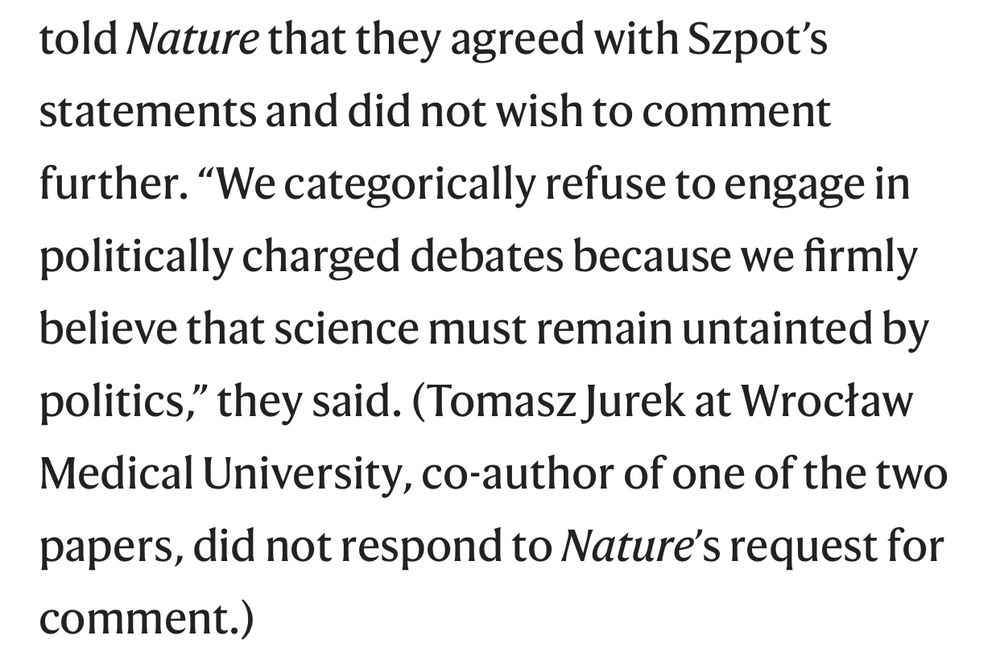 Olga Wachełko at the Institute of Toxicology Research in Borowa and Marcin Zawadzki at Wrocław Medical University, co-authors of both of the Molecules papers, told Nature that they agreed with Szpot’s statements and did not wish to comment further. “We categorically refuse to engage in politically charged debates because we firmly believe that science must remain untainted by politics,” they said. (Tomasz Jurek at Wrocław Medical University, co-author of one of the two papers, did not respond to Nature’s request for comment.)