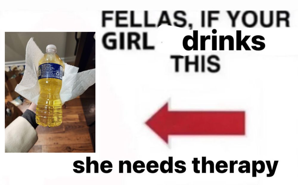 FELLAS, IF YOUR GIRL drinks
THIS
she needs therapy

Arrow pointing at piss