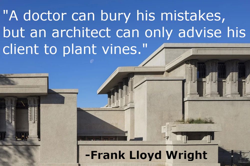 Quote attributed to Frank Lloyd Wright: "A doctor can bury his mistakes, but an architect can only advise his client to plant vines."