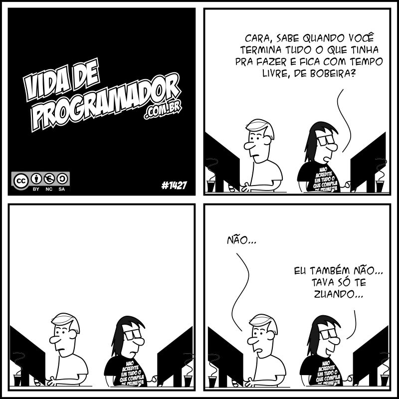 Programador: Cara, sabe quando você termina tudo o que tinha pra fazer e fica com tempo livre, de bobeira? (Silêncio) P.A.: Não... Programador: Eu também não... Tava só te zuando... -- Camiseta: Não acredite em tudo o que compila de primeira
