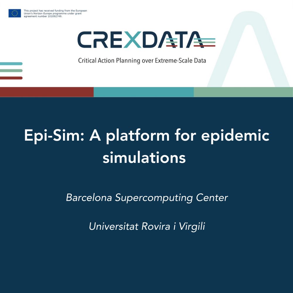 Epi-Sim: A platform for epidemic simulations
Developed by:

Barcelona Supercomputing Center (BSC)
Universitat Rovira i Virgili (URV)
Part of the CREXDATA project: Critical Action Planning over Extreme-Scale Data, funded by the European Union's Horizon Europe programme under grant agreement number 101092749.