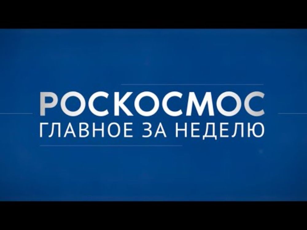 «Роскосмос. Главное за неделю»: «Союз МС-25», РОС, «Ионосфера-М»