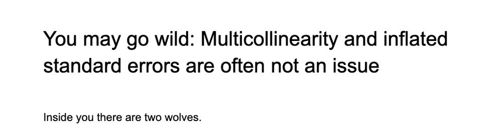 Screenshot of document that says

You may go wild: Multicollinearity and inflated standard errors are often not an issue.

First line of text: Inside you there are two wolves.