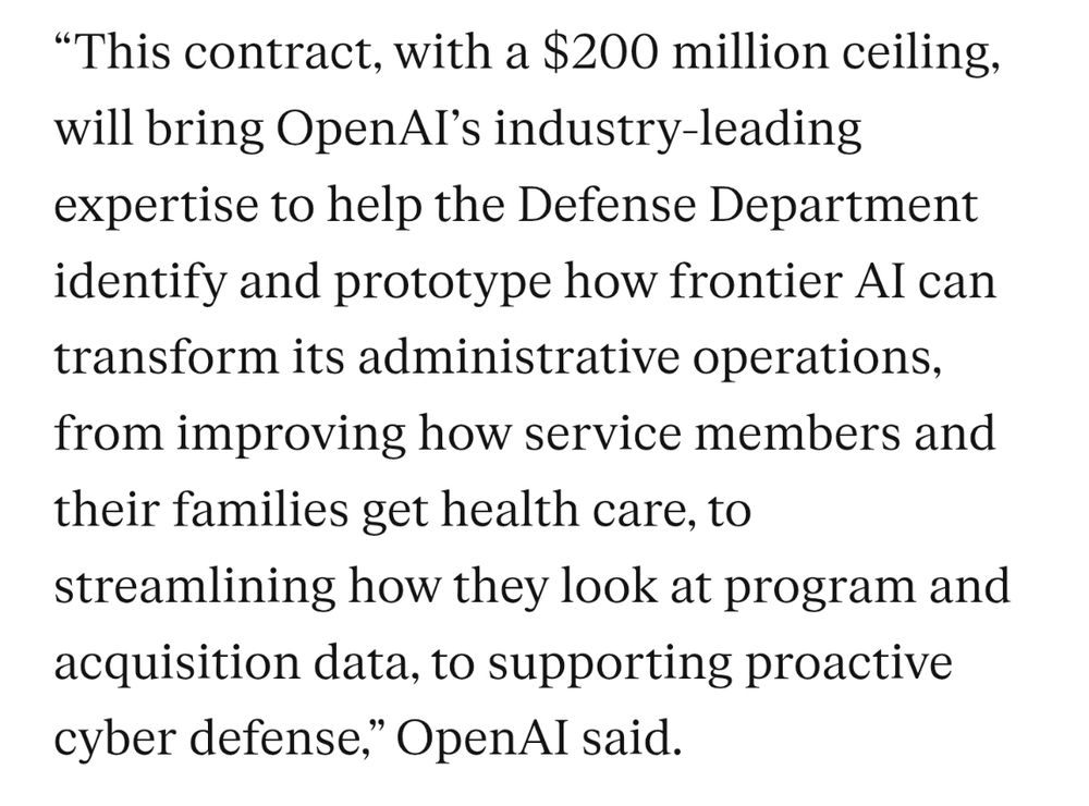 “This contract, with a $200 million ceiling, will bring OpenAI’s industry-leading expertise to help the Defense Department identify and prototype how frontier AI can transform its administrative operations, from improving how service members and their families get health care, to streamlining how they look at program and acquisition data, to supporting proactive cyber defense,” OpenAI said.