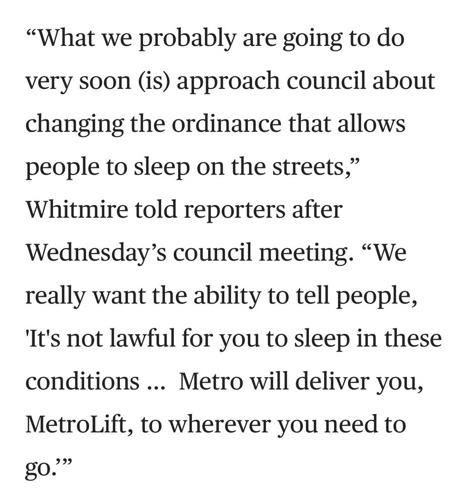 "What we probably are going to do very soon (is) approach council about changing the ordinance that allows people to sleep on the streets," Whitmire told reporters after Wednesday's council meeting. "We really want the ability to tell people,
'It's not lawful for you to sleep in these conditions... Metro will deliver you,
MetroLift, to wherever you need to go."