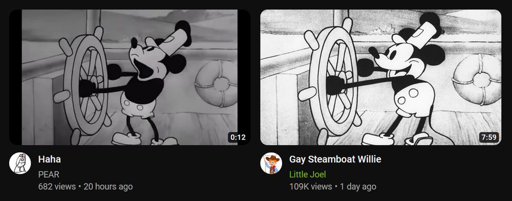 Two youtube videos in a recommended section, one by a random channel named "PEAR" with 682 views posted 20 hours ago, and the title "Haha". The other video is by Little Joel with one hundred and nine thousand views posted one day ago titled "Gay Steamboat Willie". Both videos have Steamboat Willie as the thumbnail but are not related in any way.