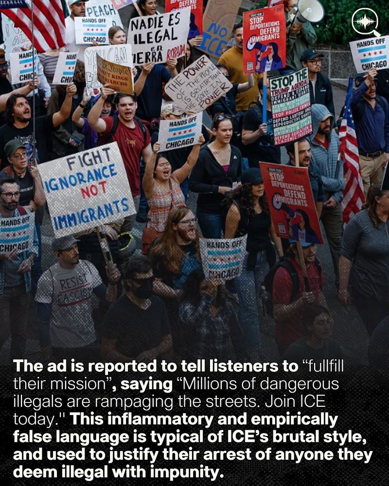 Banner using an aerial photograph of a protest as background. In the photo, there's a diverse assembly of people holding signs, in the colors of the USA flag, with words of order against the persecution of migrants.

On the lower half, it reads:

"The ad is reported to tell listeners to 'fullfill their mission', saying 'Millions of dangerous illegals are rampaging the streets. Join ICE today.' This inflammatory and empirically false language is typical of ICE's brutal style, and used to justify their arrest of anyone they deem illegal with impunity."

On the upper right corner, Soundfynd's logo.