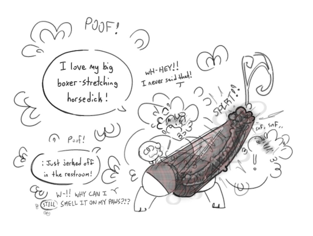 A speech bubble saying “I love my big boxer-stretching horsedick!” appears next to a kobold like they said that. A large, boxer stretching horsedick appears in their boxers
The kobold yells “WH- HEY!! I never said that!”
Another speech bubble appears saying “I Just jerked off in the restroom!”
The kobold yells “W-!! WHY CAN I (STILL) SMELL IT ON MY PAWS?!?”
