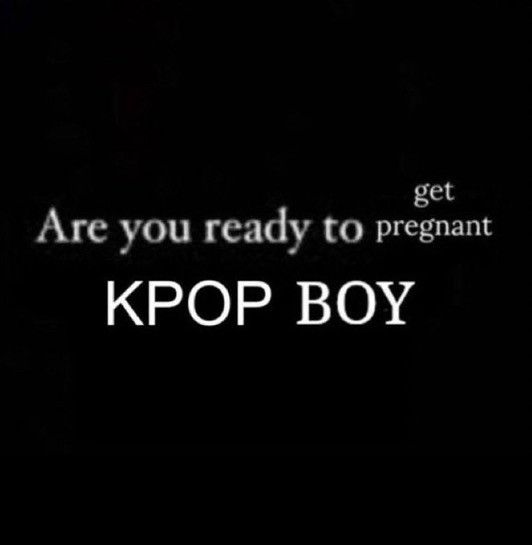 are you ready to get pregnant kpop boy
