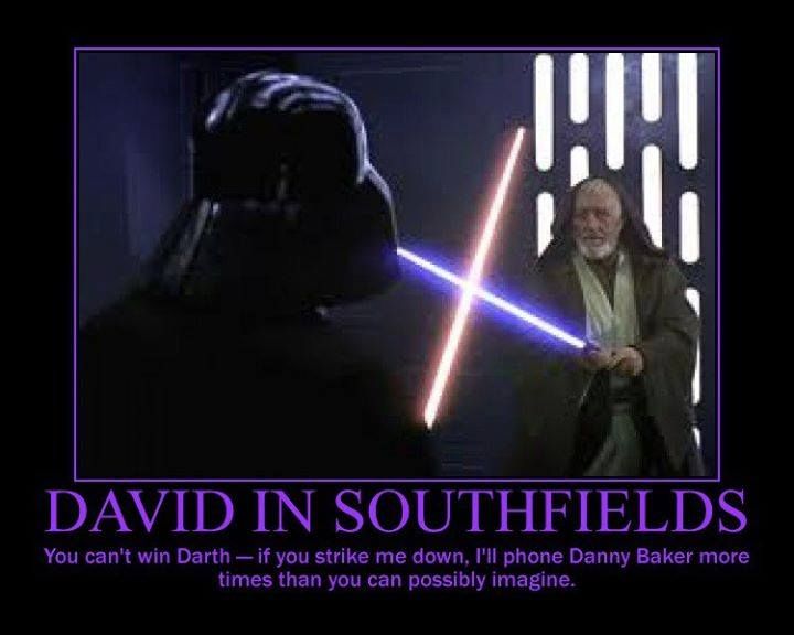 DAVID IN SOUTHFIELDS
You can't win Darth - if you strike me down, I'll phone Danny Baker more times than you can possibly imagine.