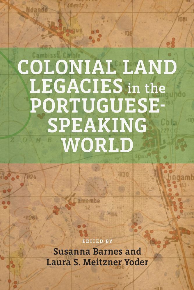 The book cover for Colonial Land Legacies in the Portuguese Speaking World edited by Susanna Barnes and Laura S. Meitzner Yoder, showing an historic map of Portuguese colonial territory