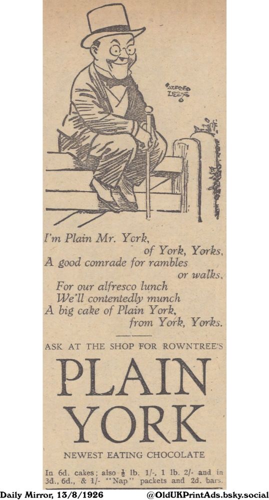 This image is an advertisement for Plain York chocolate featuring a cartoon of a man in a top hat, sitting on a fence with a walking stick, accompanied by a poem about enjoying Plain York on a walk. The ad promotes the chocolate as the perfect treat for an outdoor lunch.

Plain York

I'm Plain Mr. York,
of York, Yorks,
A good comrade for rambles
For our alfresco lunch
We'll contentedly munch
A big cake of Plain York,
or walks,
from York, Yorks.
ASK AT THE SHOP FOR ROWNTREE'S
NEWEST EATING CHOCOLATE
In 6d. cakes; also lb. 1/-, 1 lb. 2/- and in
3d., 6d., & 1/- "Nap" packets and 2d. bars.