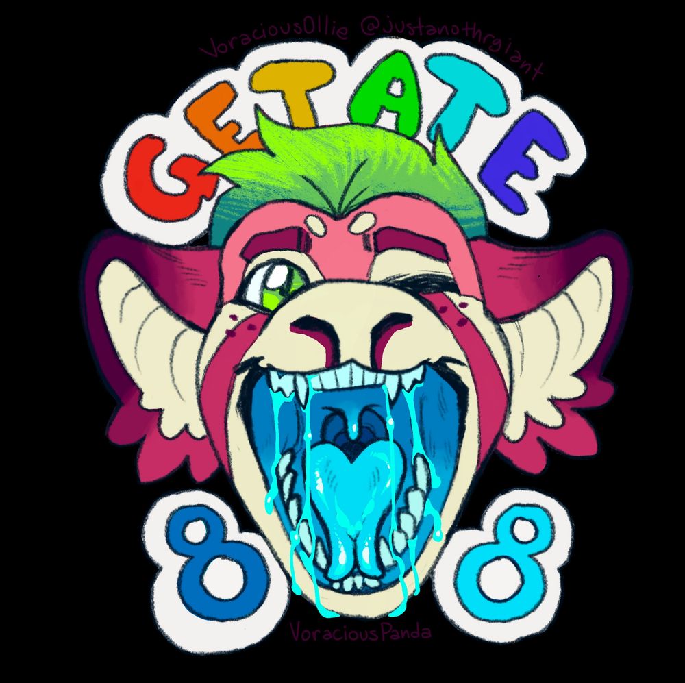 Neph/my fursonas head with my maw wiiiiiide open, winking at the viewer. Above in bubble letters is the text "GET ATE" with each letter a color of the rainbow, surrounded by a thick white border. Below, on either side of my lower jaw, are "8" & "8". One dark blue, one light blue, same colors as my maw.