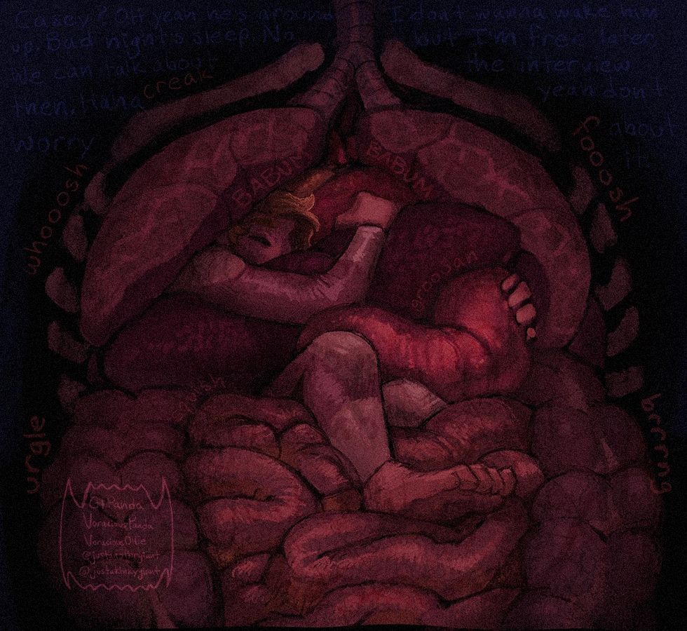 An internal piece of my human OC Casey at plushie-size snuggled into his boyfriend Franklin's guts. The background is black & the whole piece has a dark reddish fleshy color. Casey is asleep and has his arms and legs tangled in the larger mans anatomy. Casey is using Franklins beating heart as a pillow while his head and shoulders are cradled against the inner curve of his right lung as both lungs whoosh, expanding and contracting with each breath. Casey is hugging Franklin's liver with one arm like a body pillow across his chest and torso. His other arm is hidden under Franklins other organs, with his other hand gripping the outer curve of the gurgling stomach towards him like a stuffed animal. Both of his legs are curled up, with the tip of one knee peeking up from under Franklins stomach. Caseys other upper leg is hidden, but his knee and below is sticking out from between the stomach and liver. His lower leg rests on top of Franklins small intestines, hooked over it like he's tangled up in a blanket, is heel squishing in between the squishy intestinal tubes. Inner anatomy noises are written around the internal, and in the background is very faint dialogue of Franklins muffled voice talking to someone outside his body who's asking about Casey. Franklin vaguely suggests that casey is "around" but that he doesn't wanna wake him up. The rest of the conversation fades into the background.