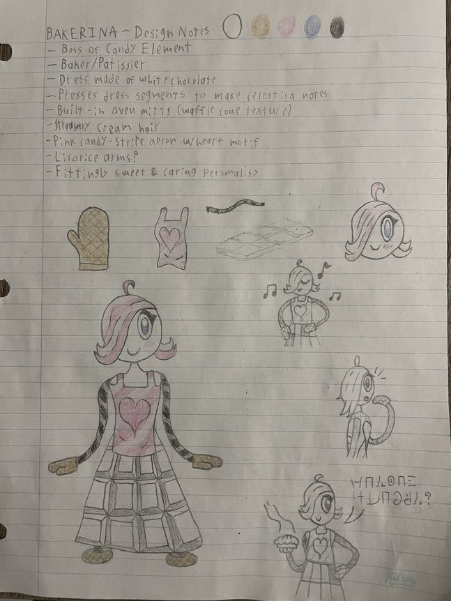 BAKERINA - Design Notes
- Boss of Candy Element
- Baker/Patissier
- Dress made of white chocolate
- Presses dress segments to make celestica notes
- Built-in oven mitts (waffle cone texture)
- Strawberry cream hair
- Pink candy-stripe apron w/heart motif
- Licorice arms
- Fittingly sweet & caring personality

Below are test drawings of her oven mitt hand, her dress, her licorice arm, a bar of white chocolate, and her head.
Bottom left is a test drawing of Bakerina's full design.
Bottom right are three little personality sketches. From top to bottom:
- Bakerina tapping her dress and playing music.
- Bakerina from a side angle, noticing something in the direction of the viewer.
- Bakerina holding a pie and saying "Anyone hungry?" in Monsterous.
Top right is color palette: white, beige, pink, light blue, and black.