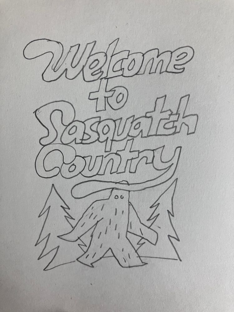 Drawing of ‘welcome to Sasquatch country’ with Sasquatch walking past looking at you. 