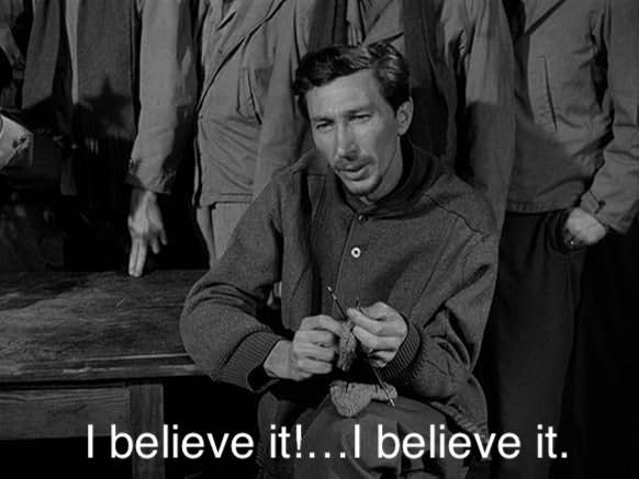 Edmund Trzcinski in STALAG 17 (1953) saying “I believe it!…I believe it.” (He recently received a letter from his wife back home: “Darling, you won't believe it, but I found the most adorable baby on our doorstep and I've decided to keep it for our very own. Now you won't believe it, but it's got exactly my eyes and nose.” and is convincing himself that it's true.)