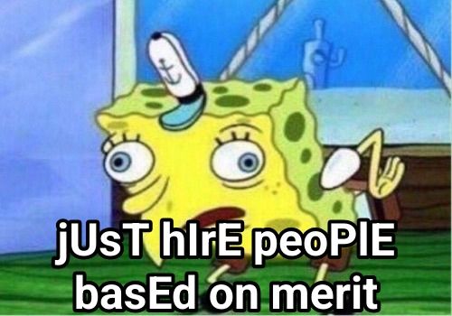 Mocking Spongebob meme that says, "Just hire people based on merit."