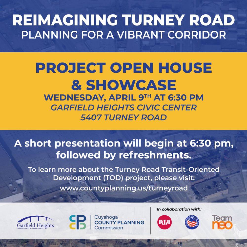 Reimagining Turney Road: Planning for a vibrant corridor Project Open House & Showcase Wednesday, April 9 at 6:30 p.m. Garfield Heights Civic Center, 5407 Turney Road A short presentation will begin at 6:30 p.m., followed by refreshments