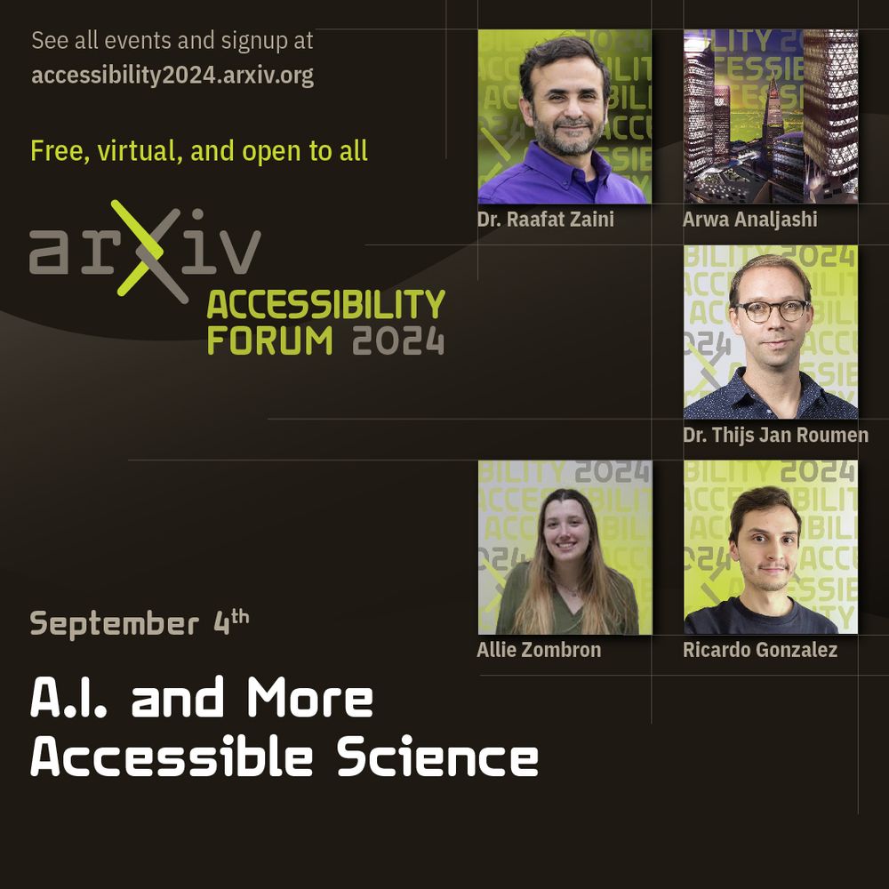 A graphic for the arXiv accessibility forum's second session, "A.I. and More Accessible Science" taking place on September 4th. There is a link to the event page: accessibility2024.arxiv.org. There are pictures of the presenters as well as their names: Dr. Raafat Zaini, Arwa Analjashi, Dr. Thijs Jan Roumen, Allie Zombron, and Ricardo Gonzalez.