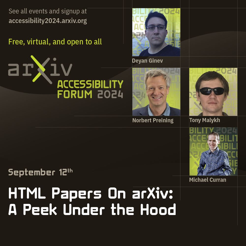 A graphic for the "HTML Papers on arXiv: a Peek Under the Hood" session of the arXiv accessibility forum, taking place on September 12th. There are is a link to the event website (accessibility2024.arxiv.org), pictures of the four presenters, and their names: Deyan Ginev,
Norbert Preining, Tony Malykh and Michael Curran.