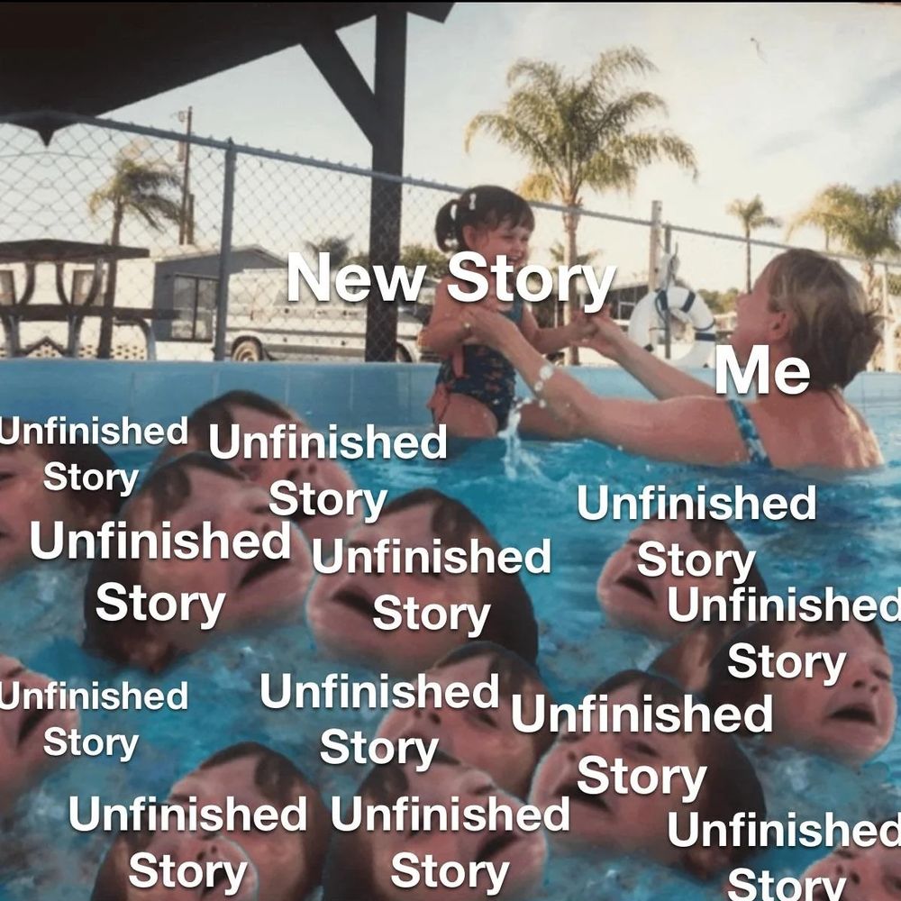 Drowning child meme with overlaid text reading: New Story, Me, and Unfinished Story many times