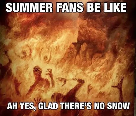 The souls of the damned burning in the flames of hell, captioned "SUMMER FANS BE LIKE. AH YES, GLAD THERE'S NO SNOW."