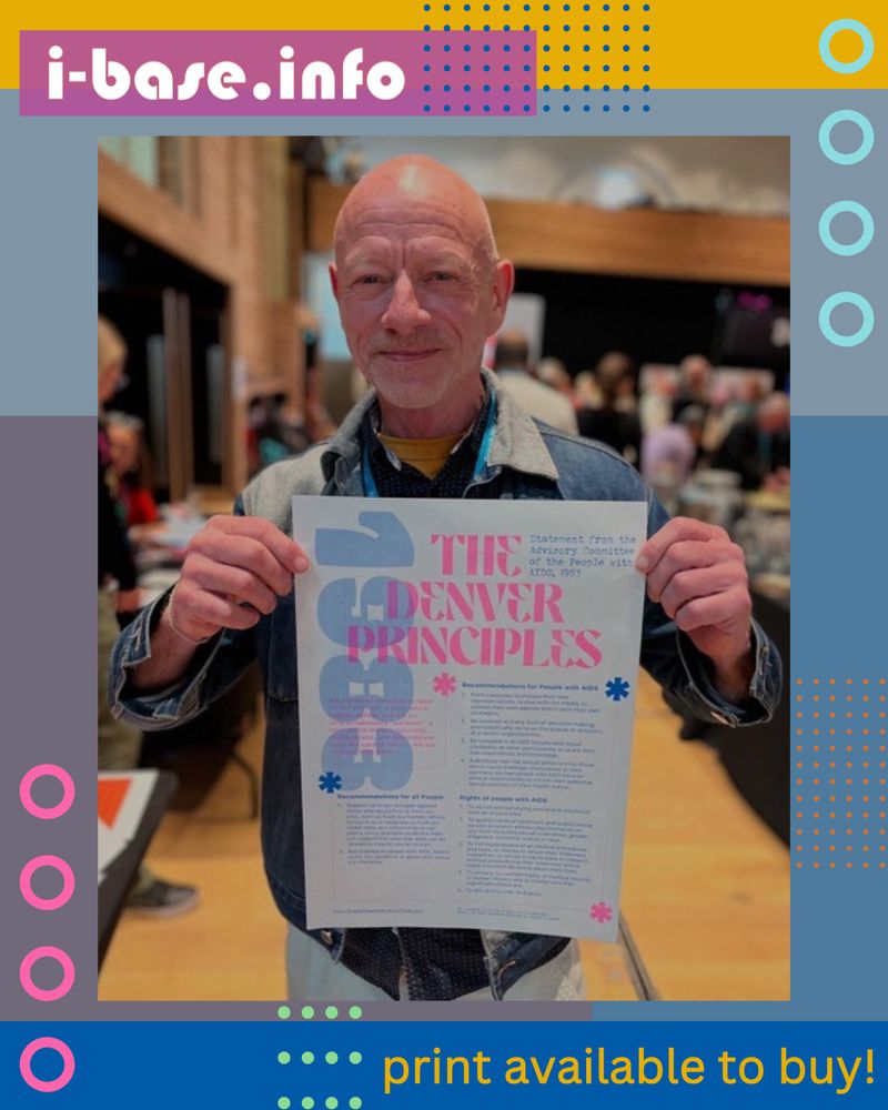 Photo of Simon Collins, co-founder of HIV i-Base, on a colourful i-Base graphic. He is smiling and holding up an A3 riso print, titled, The Denver Principles. The print is described in the previous image. Simon is a white man in his 60s. I dash base dot info is in white on a pink background in the top left corner. Orange text on dark blue in the bottom left corner, reads: print available to buy! The background of the image is coloured blocks of mustard, grey-blue, a medium cool blue, and a grey-purple. A line of bright pink circles is in the left corner of the graphic, with pale blue ones mirroring these in the top right corner. There are various coloured dots in the image.