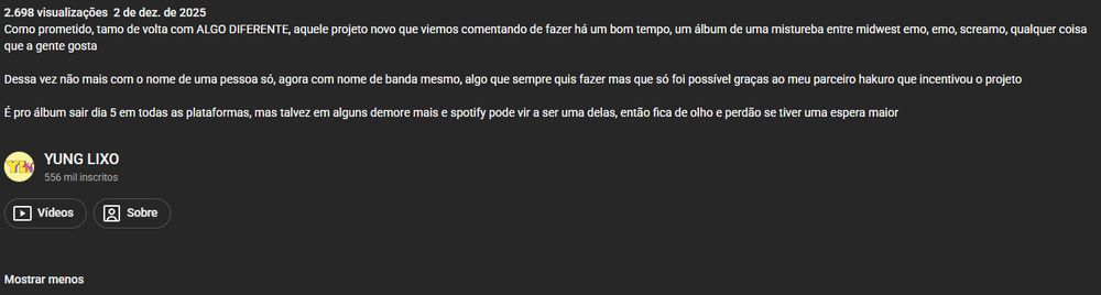 Como prometido, tamo de volta com ALGO DIFERENTE, aquele projeto novo que viemos comentando de fazer há um bom tempo, um álbum de uma mistureba entre midwest emo, emo, screamo, qualquer coisa que a gente gosta

Dessa vez não mais com o nome de uma pessoa só, agora com nome de banda mesmo, algo que sempre quis fazer mas que só foi possível graças ao meu parceiro hakuro que incentivou o projeto

É pro álbum sair dia 5 em todas as plataformas, mas talvez em alguns demore mais e spotify pode vir a ser uma delas, então fica de olho e perdão se tiver uma espera maior