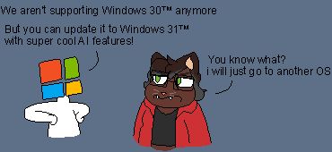 Pixel art of a anthropomorphic Microsoft logo on the left saying that they aren't gonna support a fictional "Windows 30" and instead we should update to "Windows 31" and on the right a older version of my cat fursona saying: "You know what? I will just go to another OS"