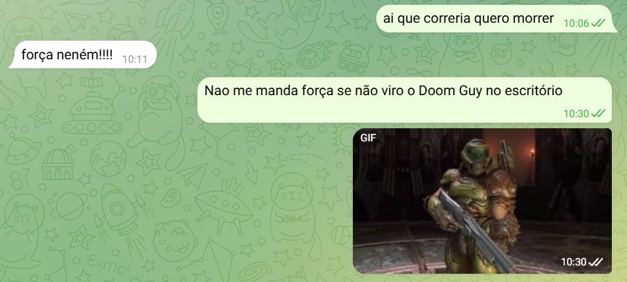 Screenshot de aplicativo de chat.
Eu: ai que correria quero morrer
Pessoa: força neném!!!!
Eu: Nao me manda força se não viro o Doom Guy no escritório
Eu: Um gif do personagem Doom Guy, de Doom, com uma Shotgun na mão