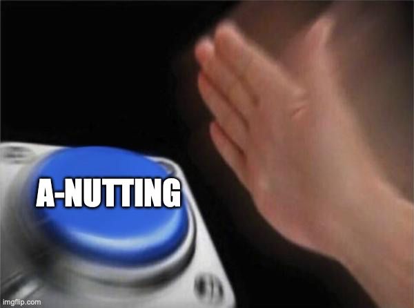 meme of a hand preparing to hit a large blue button that reads "a-nutting"