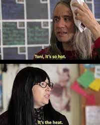 Clip from Portlandia: “Toni, it’s so hot.” “It’s the heat.”