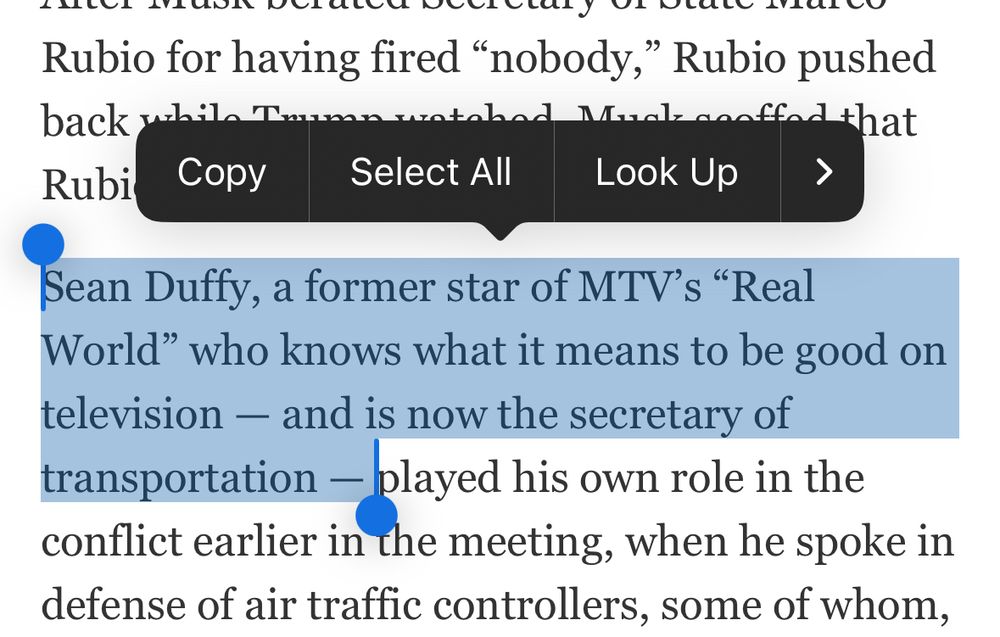 Text from a screen grab as follows: 

Sean Duffy, a former star of MTV’s Real
World" who knows what it means to be good on television - and is now the secretary of transportation - played his own role in the conflict earlier in the meeting, when he spoke in defense of air traffic controllers, some of whom,