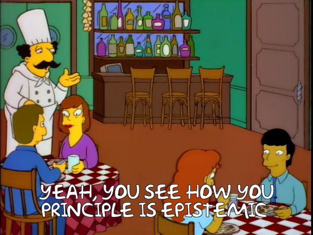 an image produced via frinkiac.com from The Simpsons, in which Springfield's Italian Stereotype Chef's remark "Yeah, you see how you scum" (Season 6, episode 14) has been modified to read "Yeah, you see how you principle is epistemic"
