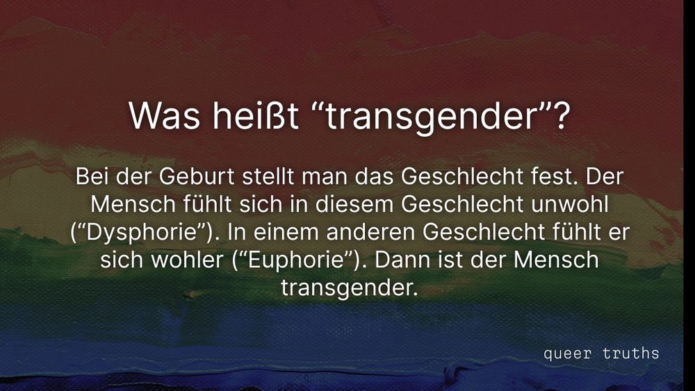 Was heißt “transgender”?

Bei der Geburt stellt man das Geschlecht fest. Der Mensch fühlt sich in diesem Geschlecht unwohl (“Dysphorie”). In einem anderen Geschlecht fühlt er sich wohler (“Euphorie”). Dann ist der Mensch transgender.