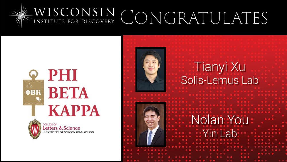 Wisconsin Institute for Discovery Congratulates Tianyi Xu, Solis-Lemus lab, Nolan You, Yin Lab. Photos of each recipient and the Phi Beta Kappa Logo and words with the University of Wisconsin College of Letters and science crest.