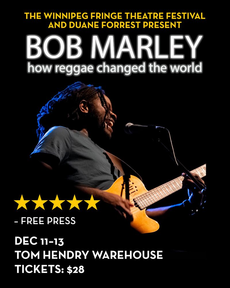 A poster for the Winnipeg Fringe Theatre Festival fundraiser show, Duane Forrest's, Bob Marley: How Reggae Changed the World.

Five Stars - Winnipeg Free Press
December 11-13
Tom Hendry Warehouse
Tickets: $28